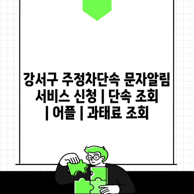 강서구 주정차단속 문자알림 서비스 신청 | 단속 조회 | 어플 | 과태료 조회