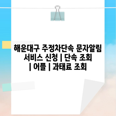 해운대구 주정차단속 문자알림 서비스 신청 | 단속 조회 | 어플 | 과태료 조회