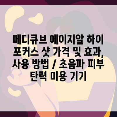 메디큐브 에이지알 하이 포커스 샷 가격 및 효과, 사용 방법 / 초음파 피부 탄력 미용 기기