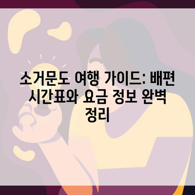 소거문도 여행 가이드: 배편 시간표와 요금 정보 완벽 정리