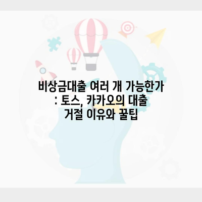 비상금대출 여러 개 가능한가 : 토스, 카카오의 대출 거절 이유와 꿀팁