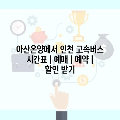 아산온양에서 인천 고속버스 시간표 | 예매 | 예약 | 할인 받기