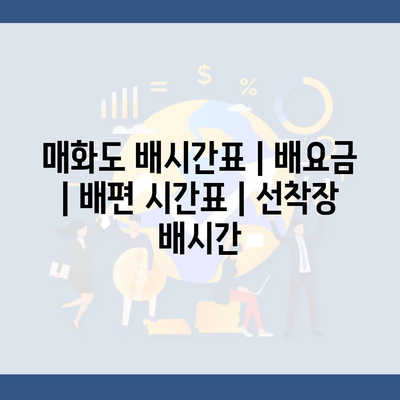 매화도 배시간표 | 배요금 | 배편 시간표 | 선착장 배시간