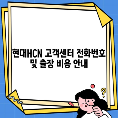 현대HCN 고객센터 전화번호 및 출장 비용 안내