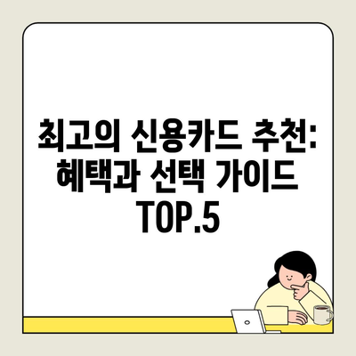 최고의 신용카드 추천: 혜택과 선택 가이드 TOP.5