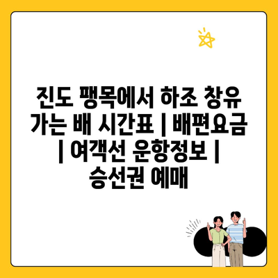 진도 팽목에서 하조 창유 가는 배 시간표 | 배편요금 | 여객선 운항정보 | 승선권 예매