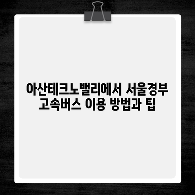 아산테크노밸리에서 서울경부 고속버스 이용 방법과 팁