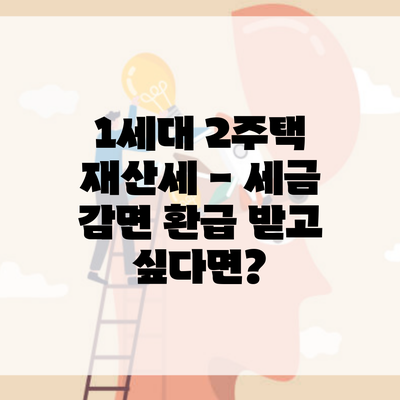 1세대 2주택 재산세 – 세금 감면 환급 받고 싶다면?