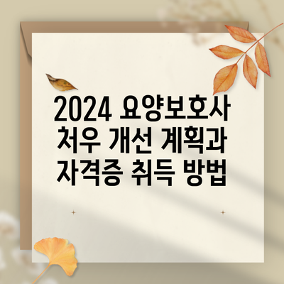 2024 요양보호사 처우 개선 계획과 자격증 취득 방법