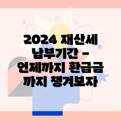 2024 재산세 납부기간 – 언제까지 환급금 까지 챙겨보자