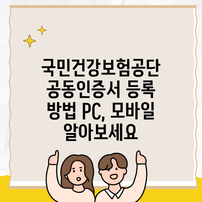 국민건강보험공단 공동인증서 등록 방법 PC, 모바일 알아보세요