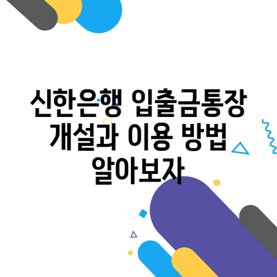 신한은행 입출금통장 개설과 이용 방법 알아보자