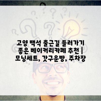 고양 백석 출근길 들러가기 좋은 베이커리카페 추천 | 모닝세트, 갓구운빵, 주차장