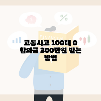 교통사고 100대 0 합의금 300만원 받는 방법