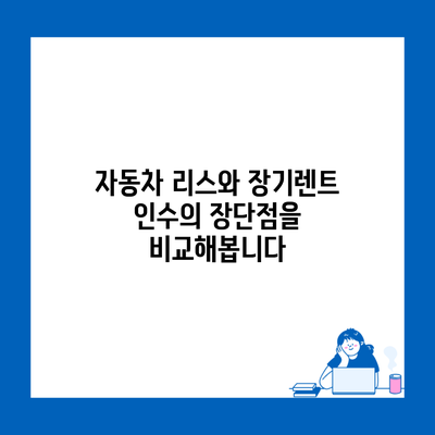 자동차 리스와 장기렌트 인수의 장단점을 비교해봅니다