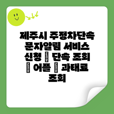 제주시 주정차단속 문자알림 서비스 신청 | 단속 조회 | 어플 | 과태료 조회