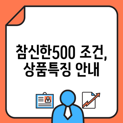 참신한500 조건, 상품특징 안내