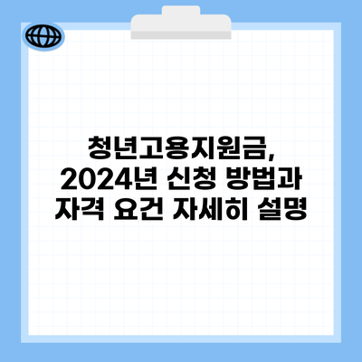 청년고용지원금, 2024년 신청 방법과 자격 요건 자세히 설명