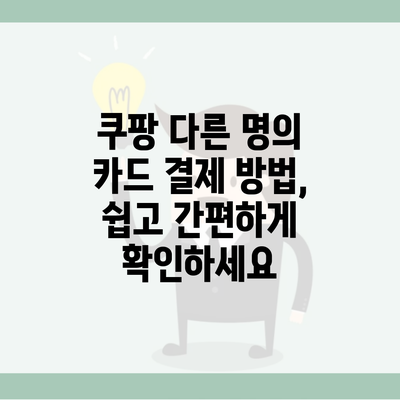 쿠팡 다른 명의 카드 결제 방법, 쉽고 간편하게 확인하세요