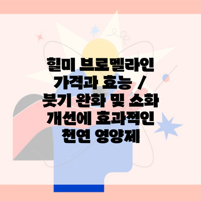 힐미 브로멜라인 가격과 효능 / 붓기 완화 및 소화 개선에 효과적인 천연 영양제