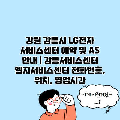 강원 강릉시 LG전자 서비스센터 예약 및 AS 안내 | 강릉서비스센터 엘지서비스센터 전화번호, 위치, 영업시간