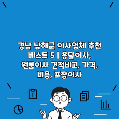 경남 남해군 이사업체 추천 베스트 5 | 용달이사, 원룸이사 견적비교, 가격, 비용, 포장이사