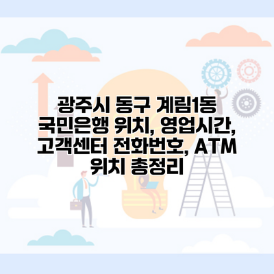 광주시 동구 계림1동 국민은행 위치, 영업시간, 고객센터 전화번호, ATM 위치 총정리