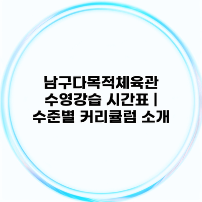 남구다목적체육관 수영강습 시간표 | 수준별 커리큘럼 소개