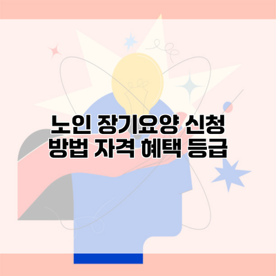 노인 장기요양 신청 방법 자격 혜택 등급