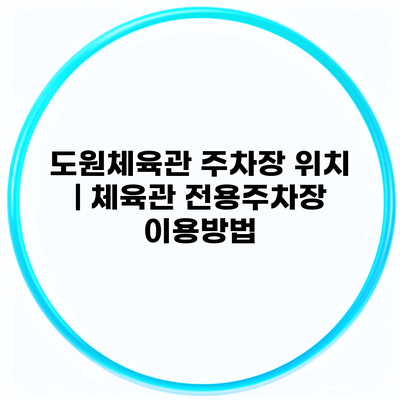 도원체육관 주차장 위치 | 체육관 전용주차장 이용방법