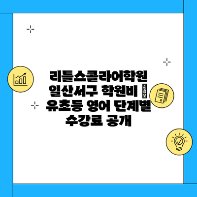 리틀스콜라어학원 일산서구 학원비 | 유초등 영어 단계별 수강료 공개