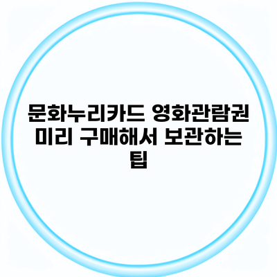 문화누리카드 영화관람권 미리 구매해서 보관하는 팁