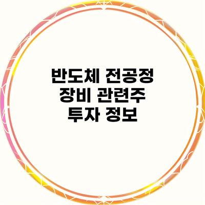 반도체 전공정 장비 관련주 투자 정보