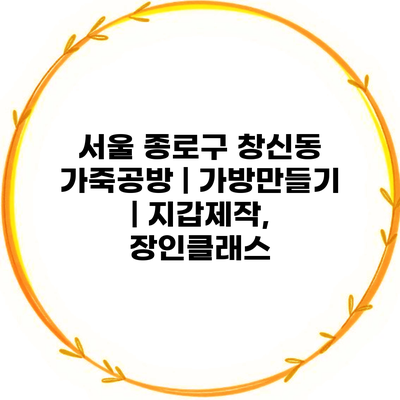 서울 종로구 창신동 가죽공방 | 가방만들기 | 지갑제작, 장인클래스