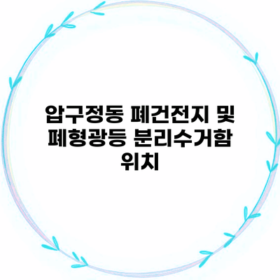 압구정동 폐건전지 및 폐형광등 분리수거함 위치