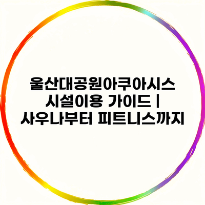 울산대공원아쿠아시스 시설이용 가이드 | 사우나부터 피트니스까지