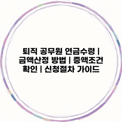 퇴직 공무원 연금수령 | 금액산정 방법 | 증액조건 확인 | 신청절차 가이드