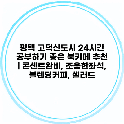 평택 고덕신도시 24시간 공부하기 좋은 북카페 추천 | 콘센트완비, 조용한좌석, 블렌딩커피, 샐러드