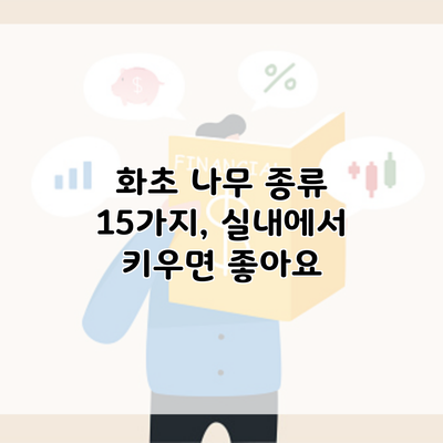 화초 나무 종류 15가지, 실내에서 키우면 좋아요