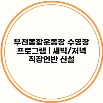 부천종합운동장 수영장 프로그램 | 새벽/저녁 직장인반 신설