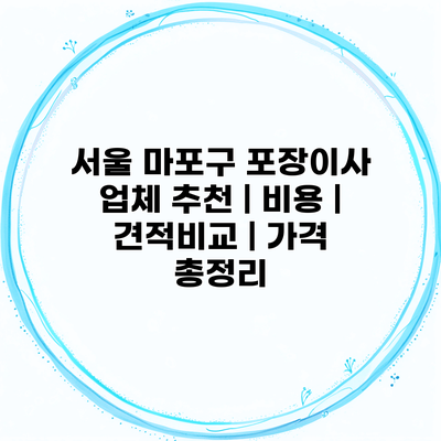 서울 마포구 포장이사 업체 추천 | 비용 | 견적비교 | 가격 총정리