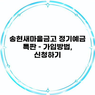 송현새마을금고 정기예금 특판 – 가입방법, 신청하기