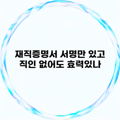 재직증명서 서명만 있고 직인 없어도 효력있나