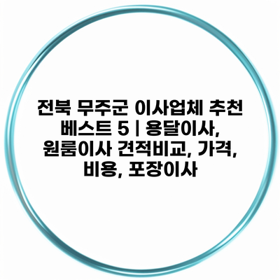 전북 무주군 이사업체 추천 베스트 5 | 용달이사, 원룸이사 견적비교, 가격, 비용, 포장이사