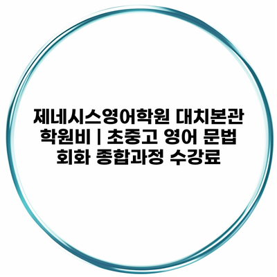 제네시스영어학원 대치본관 학원비 | 초중고 영어 문법 회화 종합과정 수강료