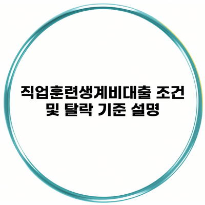 직업훈련생계비대출 조건 및 탈락 기준 설명