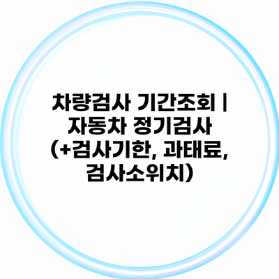 차량검사 기간조회 | 자동차 정기검사 (+검사기한, 과태료, 검사소위치)