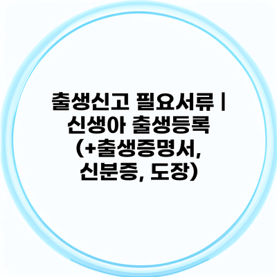 출생신고 필요서류 | 신생아 출생등록 (+출생증명서, 신분증, 도장)