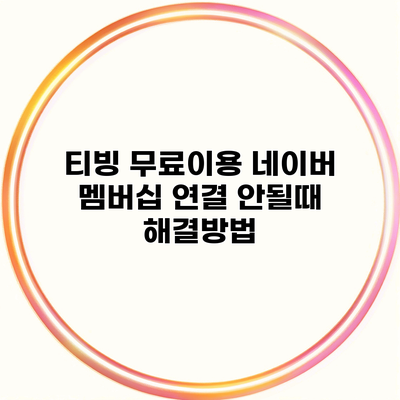 티빙 무료이용 네이버 멤버십 연결 안될때 해결방법