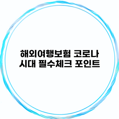 해외여행보험 코로나 시대 필수체크 포인트